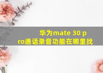 华为mate 30 pro通话录音功能在哪里找